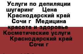 Услуги по депиляции (шугаринг) › Цена ­ 200 - Краснодарский край, Сочи г. Медицина, красота и здоровье » Косметические услуги   . Краснодарский край,Сочи г.